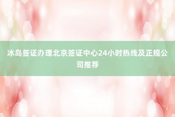 冰岛签证办理北京签证中心24小时热线及正规公司推荐