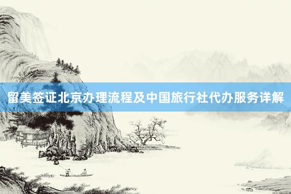 留美签证北京办理流程及中国旅行社代办服务详解