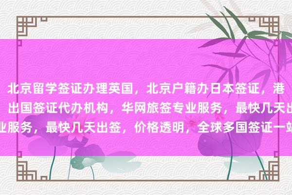 北京留学签证办理英国，北京户籍办日本签证，港澳通行证签注自助办理，出国签证代办机构，华网旅签专业服务，最快几天出签，价格透明，全球多国签证一站式办理