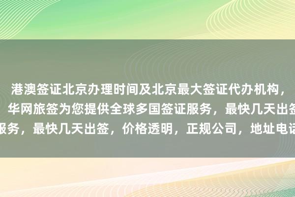 港澳签证北京办理时间及北京最大签证代办机构，日本签证代办机构北京，华网旅签为您提供全球多国签证服务，最快几天出签，价格透明，正规公司，地址电话全攻略