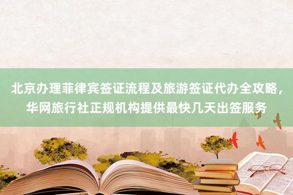 北京办理菲律宾签证流程及旅游签证代办全攻略，华网旅行社正规机构提供最快几天出签服务