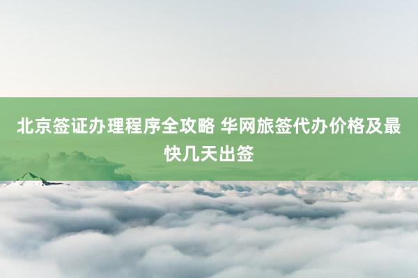 北京签证办理程序全攻略 华网旅签代办价格及最快几天出签
