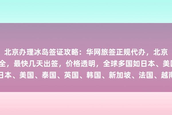 北京办理冰岛签证攻略：华网旅签正规代办，北京国际签证中心官网信息全，最快几天出签，价格透明，全球多国如日本、美国、泰国、英国、韩国、新加坡、法国、越南等签证均可代办