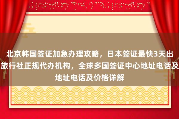 北京韩国签证加急办理攻略，日本签证最快3天出签，华网旅行社正规代办机构，全球多国签证中心地址电话及价格详解
