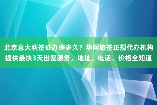 北京意大利签证办理多久？华网旅签正规代办机构提供最快3天出签服务，地址、电话、价格全知道