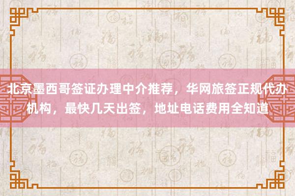 北京墨西哥签证办理中介推荐，华网旅签正规代办机构，最快几天出签，地址电话费用全知道