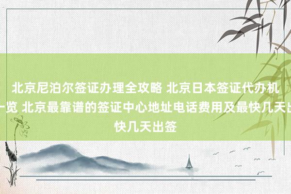 北京尼泊尔签证办理全攻略 北京日本签证代办机构一览 北京最靠谱的签证中心地址电话费用及最快几天出签