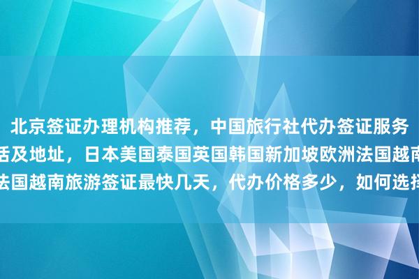 北京签证办理机构推荐，中国旅行社代办签证服务，华网旅签正规公司电话及地址，日本美国泰国英国韩国新加坡欧洲法国越南旅游签证最快几天，代办价格多少，如何选择最厉害的代办公司