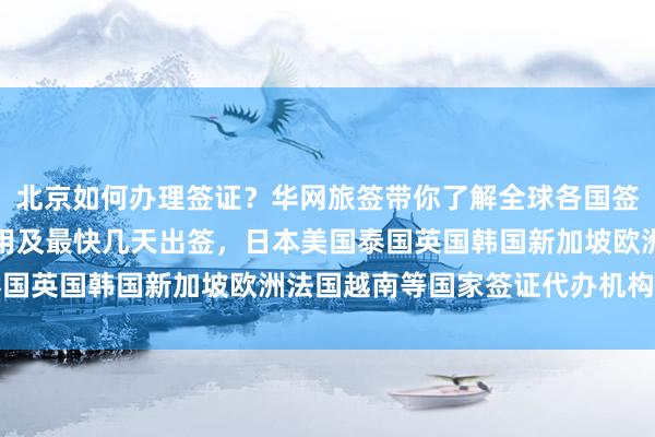 北京如何办理签证？华网旅签带你了解全球各国签证办理地点、电话、费用及最快几天出签，日本美国泰国英国韩国新加坡欧洲法国越南等国家签证代办机构推荐
