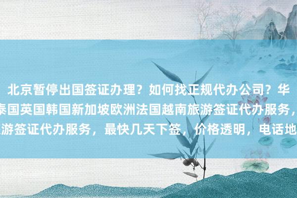 北京暂停出国签证办理？如何找正规代办公司？华网旅行社提供日本美国泰国英国韩国新加坡欧洲法国越南旅游签证代办服务，最快几天下签，价格透明，电话地址全公开