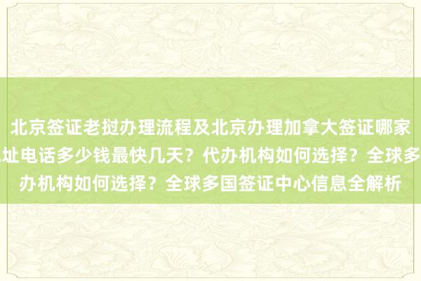 北京签证老挝办理流程及北京办理加拿大签证哪家好？华网旅行社官网地址电话多少钱最快几天？代办机构如何选择？全球多国签证中心信息全解析