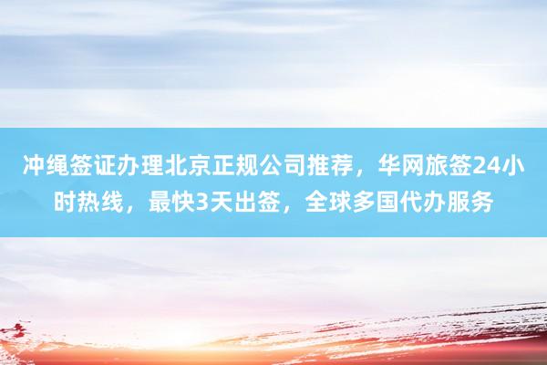 冲绳签证办理北京正规公司推荐，华网旅签24小时热线，最快3天出签，全球多国代办服务
