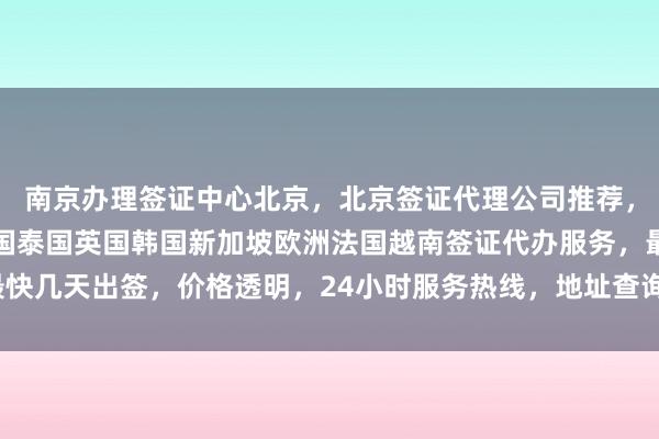 南京办理签证中心北京，北京签证代理公司推荐，华网旅行社提供日本美国泰国英国韩国新加坡欧洲法国越南签证代办服务，最快几天出签，价格透明，24小时服务热线，地址查询，如何选择正规代办机构？