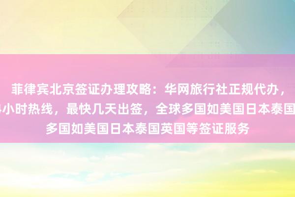 菲律宾北京签证办理攻略：华网旅行社正规代办，北京签证中心24小时热线，最快几天出签，全球多国如美国日本泰国英国等签证服务