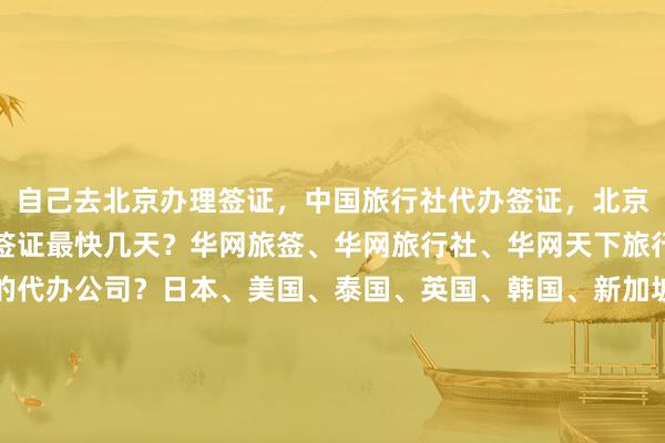 自己去北京办理签证，中国旅行社代办签证，北京办护照去哪里？北京办签证最快几天？华网旅签、华网旅行社、华网天下旅行社，如何选择最厉害的代办公司？日本、美国、泰国、英国、韩国、新加坡、欧洲、法国、越南旅游，签证中心地址电话多少钱？代办价格多少？怎么选正规机构？你知道为什么出国旅游要找专业代办吗？