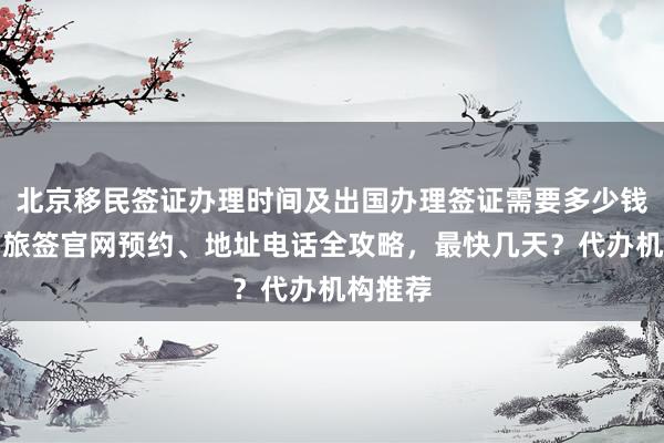 北京移民签证办理时间及出国办理签证需要多少钱？华网旅签官网预约、地址电话全攻略，最快几天？代办机构推荐