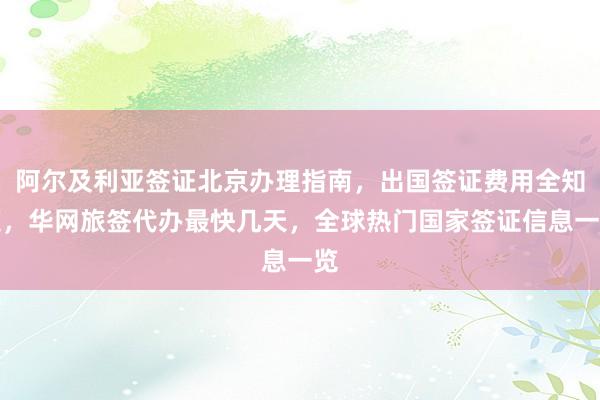 阿尔及利亚签证北京办理指南，出国签证费用全知道，华网旅签代办最快几天，全球热门国家签证信息一览