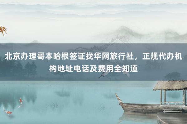 北京办理哥本哈根签证找华网旅行社，正规代办机构地址电话及费用全知道