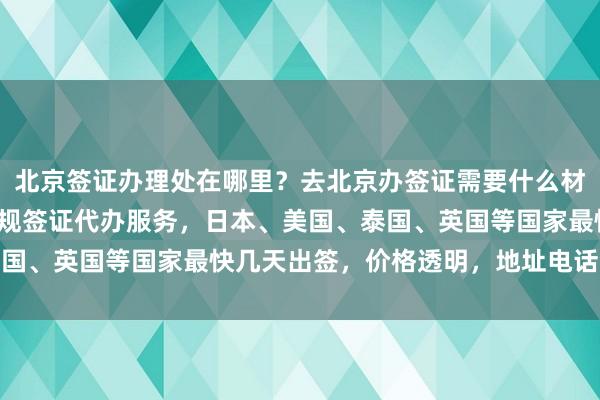 北京签证办理处在哪里？去北京办签证需要什么材料？华网旅行社提供正规签证代办服务，日本、美国、泰国、英国等国家最快几天出签，价格透明，地址电话全攻略