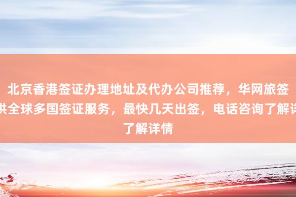 北京香港签证办理地址及代办公司推荐，华网旅签提供全球多国签证服务，最快几天出签，电话咨询了解详情