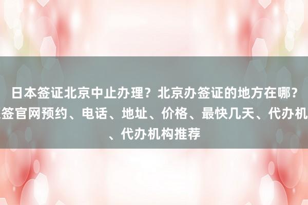 日本签证北京中止办理？北京办签证的地方在哪？华网旅签官网预约、电话、地址、价格、最快几天、代办机构推荐