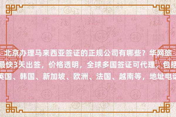 北京办理马来西亚签证的正规公司有哪些？华网旅签提供专业代办服务，最快3天出签，价格透明，全球多国签证可代理，包括日本、美国、泰国、英国、韩国、新加坡、欧洲、法国、越南等，地址电话详询，最厉害的签证代办机构就在华网天下旅行社。